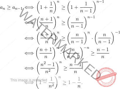 \begin{equation*} 		\begin{split} 			a_n\geq a_{n-1}&\Longleftrightarrow\, \left(1+\frac{1}{n}\right)^n\geq \left(1+\frac{1}{n-1}\right)^{n-1}\\&\Longleftrightarrow\, \left(\frac{n+1}{n}\right)^n\geq\left(\frac{n}{n-1}\right)^{n-1}\\&\Longleftrightarrow\,\left(\frac{n+1}{n}\right)^n\geq\left(\frac{n}{n-1}\right)^{n}\cdot \left(\frac{n}{n-1}\right)^{-	1}\\&\Longleftrightarrow\left(\frac{n+1}{n}\right)^n\cdot \left(\frac{n}{n-1}\right)^{-n}\geq \frac{n-1}{n}\\&\Longleftrightarrow\,\left(\frac{n^2-1}{n^2}\right)^n\geq \frac{n-1}{n}\\&\Longleftrightarrow\left(1-\frac{1}{n^2}\right)^n\geq 1-\frac{1}{n}. 		\end{split} 	\end{equation*}