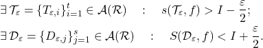 \begin{align*}   \exists & \,  \mathcal{T}_{\varepsilon} = \{T_{\varepsilon, i}\}_{i=1}^t \in \mathcal A (\mathcal R)\quad : \quad s(\mathcal T_{\varepsilon}, f) > I- \dfrac{\varepsilon}{2} ; \\  \exists & \,  \mathcal D_{\varepsilon} = \{D_{\varepsilon, j}\}_{j=1}^s  \in \mathcal A (\mathcal R) \quad : \quad S(\mathcal D_{\varepsilon}, f) < I+ \dfrac{ \varepsilon }{2} . \end{align*}