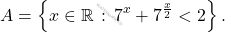\[A=\left\{x\in\mathbb{R}\,:\,7^x+7^{\frac{x}{2}}<2\right\}.\]