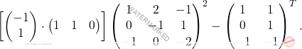 \[\left[	\begin{pmatrix} -1\\1 \end{pmatrix}\cdot \begin{pmatrix} 1 & 1 & 0 \end{pmatrix} \right]  \begin{pmatrix} 1&2&-1\\ 0&-1&1\\ -1&0&-2 \end{pmatrix}^2 -  \begin{pmatrix} 1&1\\ 0&1\\ -1&-1 \end{pmatrix}^T.\]