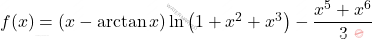 f(x)=\left(x-\arctan x \right)\ln\left(1+x^2+x^3 \right)-\dfrac{x^5+x^6}{3}