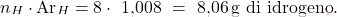 \[ n_H \cdot \text{Ar}_H = 8 \cdot\text{ 1,008 }=\text{ 8,06} \, \text{g di idrogeno}. \]