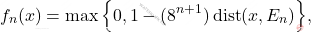 \begin{equation*} f_n(x) = \max \Big\{ 0, 1- (8^{n+1}) \operatorname{dist}(x, E_n) \Big\}, \end{equation*}