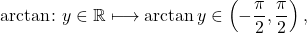 \begin{equation*} \arctan \colon y \in \mathbb{R} \longmapsto \arctan y \in \left (-\frac{\pi}{2}, \frac{\pi}{2} \right ), \end{equation*}