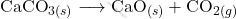 \[ \text{CaCO}_{3(s)} \longrightarrow \text{CaO}_{(s)} + \text{CO}_{2(g)} \]