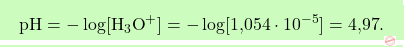 \[\boxcolorato{chimica}{ \text{pH} = -\log [\text{H}_3\text{O}^+] = -\log [\text{1,054} \cdot 10^{-5}] = \text{4,97}.}\]