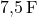 \text{7,5} \, \text{F}