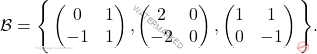 \[\mathcal{B}=\Bigg\{ \begin{pmatrix} 0 & 1\\ -1&1 \end{pmatrix}, \begin{pmatrix} 2 & 0\\ -2 &0 \end{pmatrix},\begin{pmatrix} 1 & 1\\ 0&-1 \end{pmatrix}\Bigg\}.\]