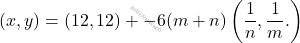 \[(x,y)=(12,12)+ -6 (m+n) \left( \dfrac{1}{n}, \dfrac{1}{m}. \right)\]