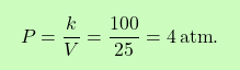 \[\boxcolorato{chimica}{P = \frac{k}{V} = \frac{100}{25} = 4 \, \text{atm}. }\]