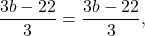 \[ \frac{3b - 22}{3} = \frac{3b - 22}{3}, \]