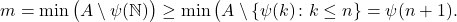 \begin{equation*} m = \min \big( A \setminus \psi(\mathbb{N}) \big) \geq \min \big( A \setminus \{\psi(k) \colon k \leq n\} = \psi(n+1). \end{equation*}