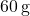 60 \, \text{g}