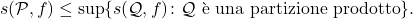 \begin{equation*} s(\mathcal{P},f) \leq \sup \{s(\mathcal{Q},f) \colon \mathcal{Q} \text{ è una partizione prodotto}\}. \end{equation*}