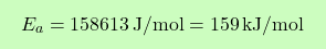 \[\boxcolorato{chimica}{ E_a = 158613 \, \text{J/mol} = 159 \, \text{kJ/mol}}\]