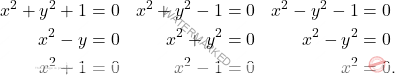 \[\begin{aligned} x^2+y^2+1&=0  & x^2+y^2-1&=0 &  x^2-y^2-1&=0\\ x^2-y&=0  & x^2+y^2&=0 & x^2-y^2&=0\\ x^2+1&=0 & x^2-1&=0 & x^2&=0. \end{aligned}\]
