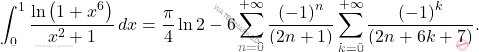 \begin{equation*} 			\int_{0}^{1}\dfrac{\ln\left(1+x^6\right)}{x^2+1}\,dx=\dfrac{\pi}{4}\ln 2-6\sum_{n=0}^{+\infty}\dfrac{\left(-1\right)^n}{\left(2n+1\right)}\sum_{k=0}^{+\infty}\dfrac{\left(-1\right)^k}{\left(2n+6k+7\right)}. 		\end{equation*}