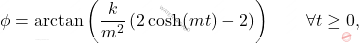 \begin{equation*} 	\phi = \arctan\left(\dfrac{k}{m^2}\left(2\cosh(mt)-2\right)\right)\qquad\forall t\geq 0, \end{equation*}