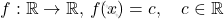 \[     f: \mathbb{R} \to \mathbb{R}, \, f(x) = c, \quad c \in \mathbb{R}     \]