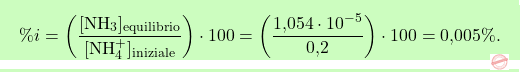 \[\boxcolorato{chimica}{ \%i = \left( \frac{[\text{NH}_3]_{\text{equilibrio}}}{[\text{NH}_4^+]_{\text{iniziale}}} \right) \cdot 100 = \left( \frac{\text{1,054} \cdot 10^{-5}}{\text{0,2}} \right) \cdot 100 = \text{0,005}\%.}\]