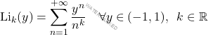 \begin{equation*} 	\mathrm{Li}_k(y)=\sum_{n=1}^{+\infty}\dfrac{y^n}{n^k} \quad \forall y \in (-1,1), \,\,\,k \in \mathbb{R} \end{equation*}