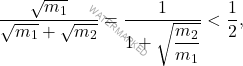 \begin{equation*} 	\dfrac{\sqrt{m_1}}{\sqrt{m_1}+\sqrt{m_2}}=\dfrac{1}{1+\sqrt{\dfrac{m_2}{m_1}}}<\dfrac{1}{2}, \end{equation*}