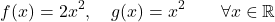 \begin{equation*} f(x)=2x^2, \quad g(x)=x^2 \qquad \forall x \in \mathbb{R} \end{equation*}