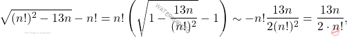 \begin{equation*} 	\sqrt{(n!)^2 - 13n} - n! 	= 	n! \left (\sqrt{ 1 - \frac{13 n}{(n!)^2} } - 1   \right ) 	\sim 	- 	n!  \frac{13 n}{2 (n!)^2} 	= 	\frac{13 n}{2\cdot n!}, \end{equation*}