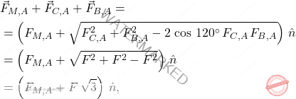 \[\begin{aligned} 	&\vec{F}_{M,A}+\vec{F}_{C,A}+\vec{F}_{B,A}=\\ 	&=\left(F_{M,A}+\sqrt{F_{C,A}^2+F_{B,A}^2-2\,\cos\,120^{\circ}\,F_{C,A}\,F_{B,A}}\right)\,\hat{n}\\ 	&=\left(F_{M,A}+\sqrt{F^2+F^2-F^2}\right)\,\hat{n}\\ 	&=\left(F_{M,A}+F\,\sqrt{3}\right)\,\hat{n}, 	\label{eq117} \end{aligned}\]