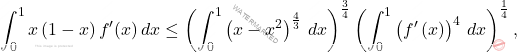 \[\int_{0}^{1}x\left(1-x\right)f^\prime(x)\,dx\leq \left(\int_{0}^{1}\left(x-x^2\right)^{\frac{4}{3}}\,dx\right)^{\frac{3}{4}}\left(\int_{0}^{1}\left(f^\prime\left(x\right)\right)^4\,dx\right)^{\frac{1}{4}},\]