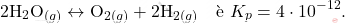 \[ 2\text{H}_2\text{O}_{(g)} \leftrightarrow \text{O}_{2(g)} + 2\text{H}_{2(g)} \quad \text{è } K_p = 4 \cdot 10^{-12}. \]