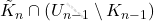 \tilde{K}_n \cap ( U_{n-1} \setminus K_{n-1})