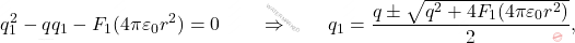 \begin{equation*} q_1^2-qq_1-F_1(4\pi\varepsilon_0r^2)=0 \qquad\Rightarrow\qquad q_1={q\pm \sqrt{q^2+4F_1(4\pi\varepsilon_0r^2)}\over 2}, \end{equation*}