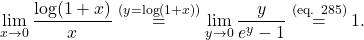 \begin{equation*} \lim_{x \to 0} \frac{\log(1+x)}{x} \overset{(y=\log(1+x))}{=} \lim_{y \to 0} \frac{y}{e^y-1} \overset{\text{(eq. 285)}}{=} 1. \end{equation*}