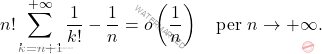 \[n!\sum_{k=n+1}^{+\infty}\dfrac{1}{k!}-\dfrac{1}{n}=o\left(\dfrac{1}{n}\right) \quad \text{per} \,\, n \rightarrow +\infty .\]
