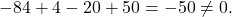 \begin{equation*} -84+4-20+50=-50\neq 0. \end{equation*}