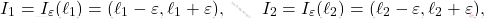 \begin{gather*} 			I_1 			= 			I_\varepsilon(\ell_1) 			= 			(\ell_1 - \varepsilon, \ell_1 + \varepsilon), 			%= 			%\left ( \ell_1 - \dfrac{\ell_2-\ell_1}{4} , \ell_1 + \dfrac{\ell_2-\ell_1}{4} \right ) 			\qquad 			I_2 			= 			I_\varepsilon(\ell_2) 			= 			(\ell_2 - \varepsilon, \ell_2 + \varepsilon), 		\end{gather*}