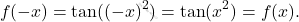 \[f(-x)=\tan((-x)^2)=\tan(x^2)=f(x).\]
