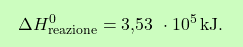 \[\boxcolorato{chimica}{\Delta H_\text{reazione}^0 = \text{3,53  } \cdot 10^5 \, \text{kJ}. }\]