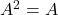 A^2=A