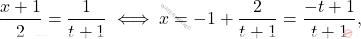 \begin{equation*} 	\begin{split} 	\dfrac{x+1}{2}=\dfrac{1}{t+1} 	\iff 	x=-1+\dfrac{2}{t+1}=\dfrac{-t+1}{t+1}, 	\end{split} 	\end{equation*}