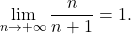 \begin{equation*} 		\lim_{n\to+\infty}\frac{n}{n+1}=1. 	\end{equation*}