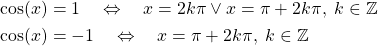 \[\begin{aligned} \cos(x)&=1\quad\Leftrightarrow\quad x=2k\pi\vee x=\pi+2k\pi,\;k\in\mathbb{Z}\\ \cos(x)&=-1\quad\Leftrightarrow\quad x=\pi+2k\pi,\;k\in\mathbb{Z} \end{aligned}\]