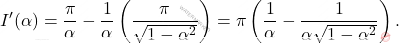 \[I^\prime(\alpha)=\dfrac{\pi}{\alpha}-\dfrac{1}{\alpha}\left(\dfrac{\pi}{\sqrt{1-\alpha^2}}\right)=\pi\left(\dfrac{1}{\alpha}-\dfrac{1}{\alpha\sqrt{1-\alpha^2}}\right).\]