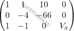 \[\begin{pmatrix} 1 & 1 & 10 & 0\\0 & -4 & -66 & 0\\ 1&-1&0&V_x \end{pmatrix}\]