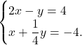 \[\begin{cases} 2x-y=4\\ x+\dfrac{1}{4}y = -4. \end{cases}\]
