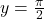 y=\frac{\pi}{2}