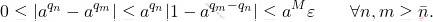 \begin{equation*} 		0 \leq |a^{q_n} - a^{q_m}| 		\leq 		a^{q_n}|1 - a^{q_m- q_n}| 		\leq 		a^M \varepsilon 		\qquad 		\forall n,m \geq \bar{n}. 	\end{equation*}