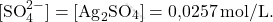 \[ [\text{SO}_4^{2-}] = [\text{Ag}_2\text{SO}_4] = \text{0,0257} \, \text{mol/L}. \]