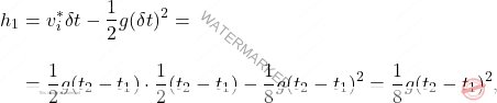 \begin{equation*} \begin{split} h_1 &= v_i^*\delta t-\dfrac{1}{2}g(\delta t)^2=\\[10 pt] & = {1\over 2}g (t_2-t_1)\cdot{1\over 2}(t_2-t_1)-\dfrac{1}{8}g(t_2-t_1)^2 = {1\over 8}g(t_2-t_1)^2, \end{split} \end{equation*}
